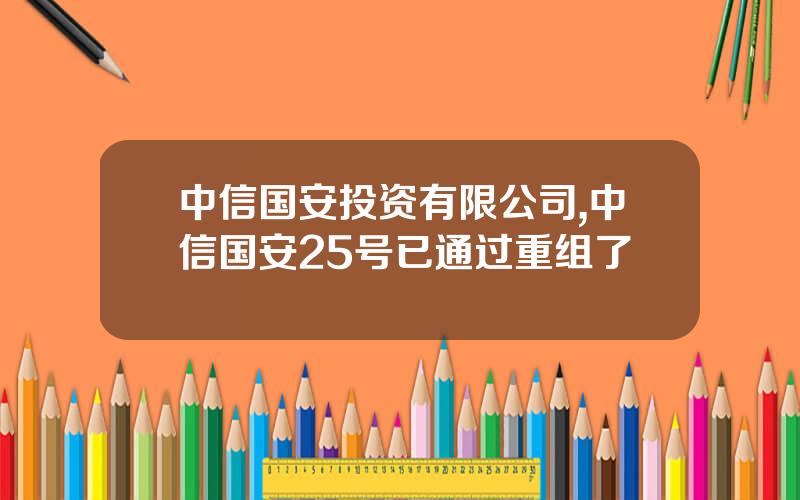 中信国安投资有限公司,中信国安25号已通过重组了