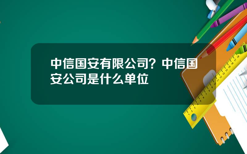 中信国安有限公司？中信国安公司是什么单位