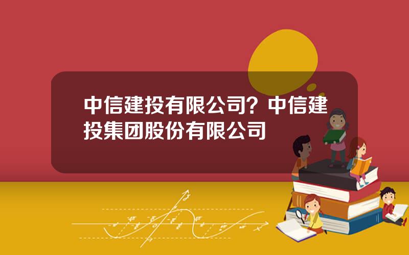 中信建投有限公司？中信建投集团股份有限公司