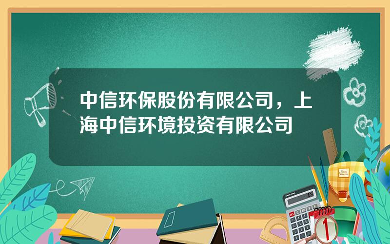 中信环保股份有限公司，上海中信环境投资有限公司