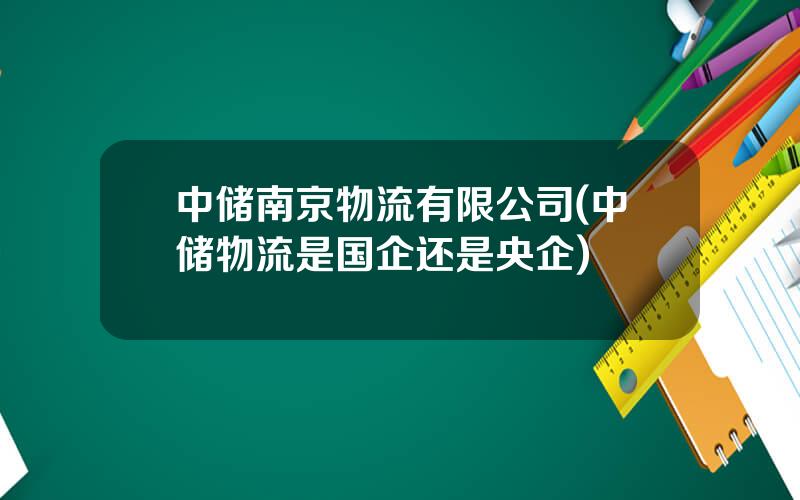 中储南京物流有限公司(中储物流是国企还是央企)
