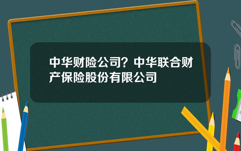 中华财险公司？中华联合财产保险股份有限公司