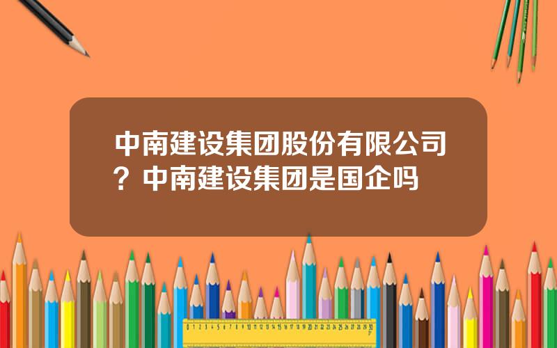 中南建设集团股份有限公司？中南建设集团是国企吗