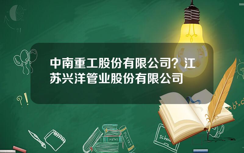 中南重工股份有限公司？江苏兴洋管业股份有限公司