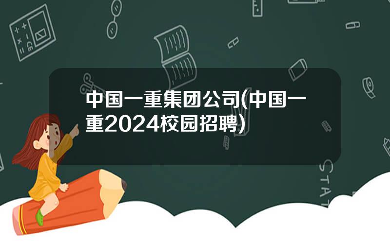 中国一重集团公司(中国一重2024校园招聘)