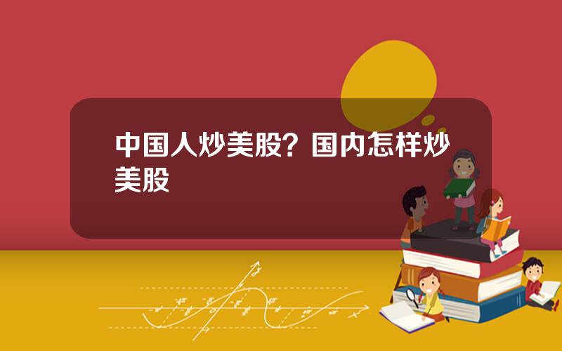 中国人炒美股？国内怎样炒美股