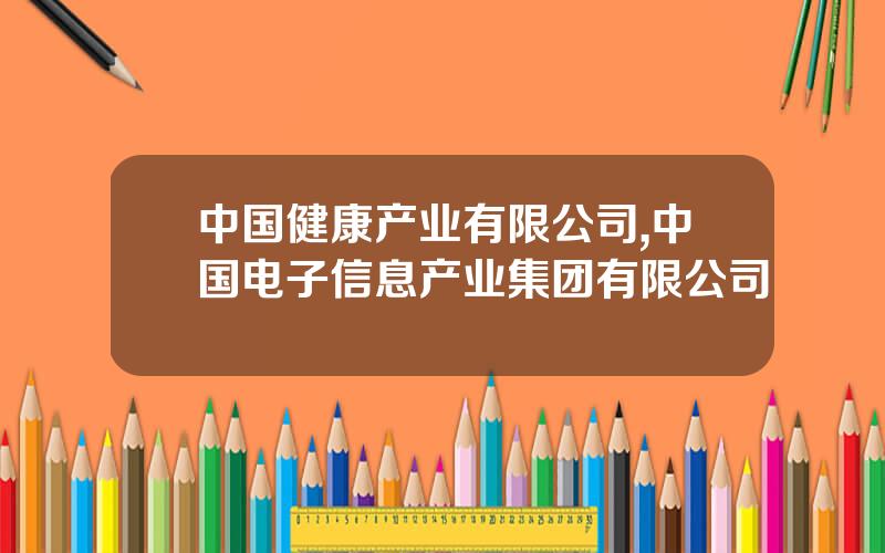 中国健康产业有限公司,中国电子信息产业集团有限公司