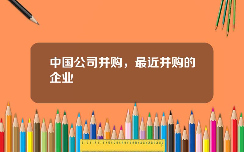 中国公司并购，最近并购的企业