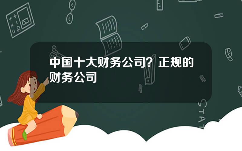 中国十大财务公司？正规的财务公司