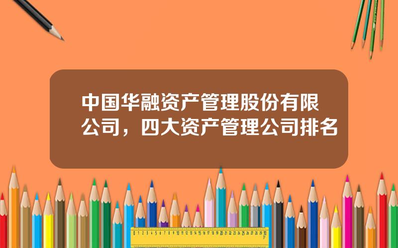 中国华融资产管理股份有限公司，四大资产管理公司排名