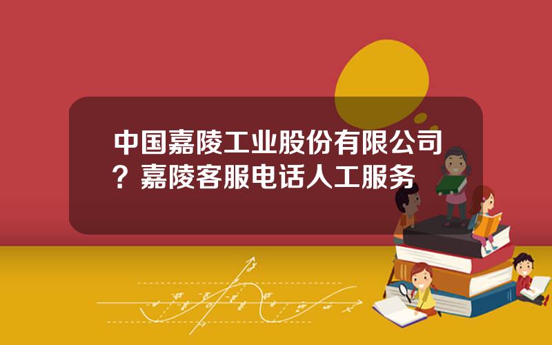 中国嘉陵工业股份有限公司？嘉陵客服电话人工服务