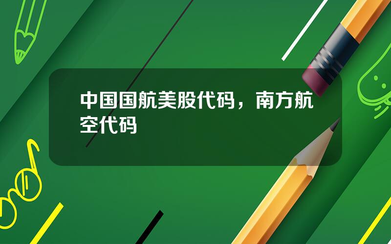 中国国航美股代码，南方航空代码
