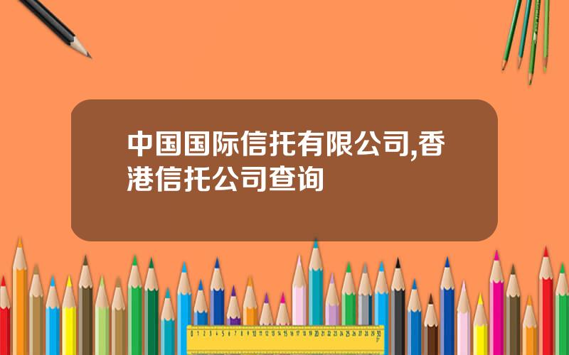 中国国际信托有限公司,香港信托公司查询