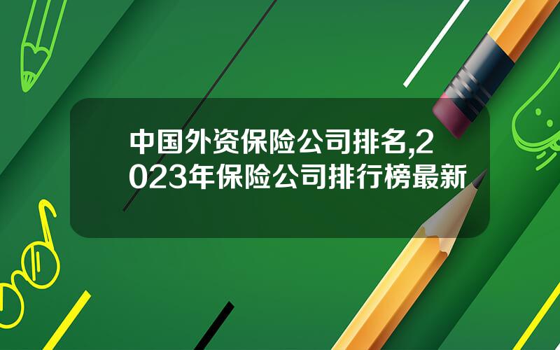 中国外资保险公司排名,2023年保险公司排行榜最新