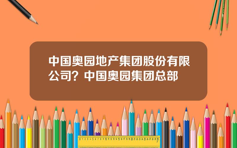 中国奥园地产集团股份有限公司？中国奥园集团总部
