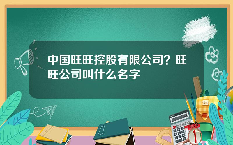 中国旺旺控股有限公司？旺旺公司叫什么名字