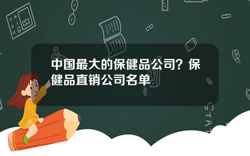 中国最大的保健品公司？保健品直销公司名单