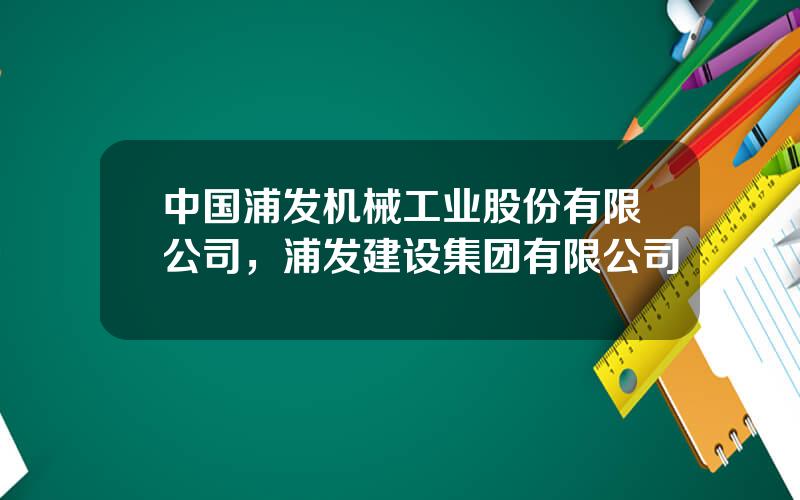 中国浦发机械工业股份有限公司，浦发建设集团有限公司