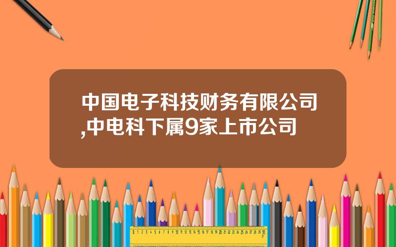 中国电子科技财务有限公司,中电科下属9家上市公司