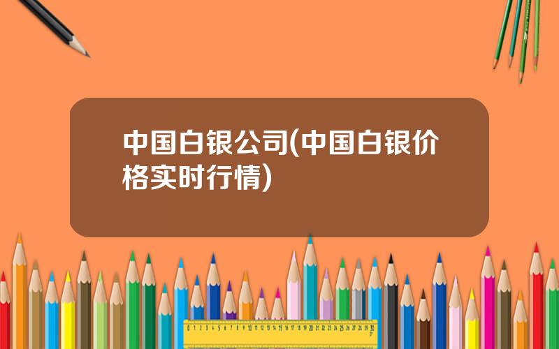 中国白银公司(中国白银价格实时行情)