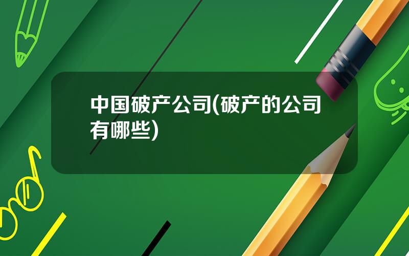中国破产公司(破产的公司有哪些)