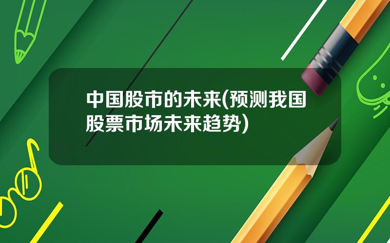 中国股市的未来(预测我国股票市场未来趋势)
