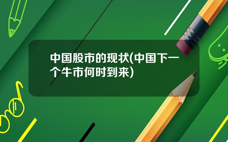 中国股市的现状(中国下一个牛市何时到来)