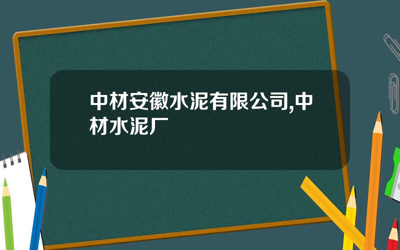 中材安徽水泥有限公司,中材水泥厂