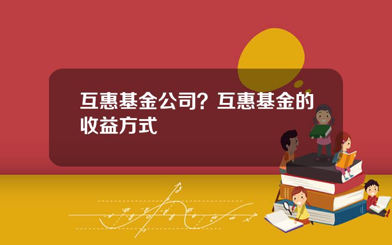 互惠基金公司？互惠基金的收益方式