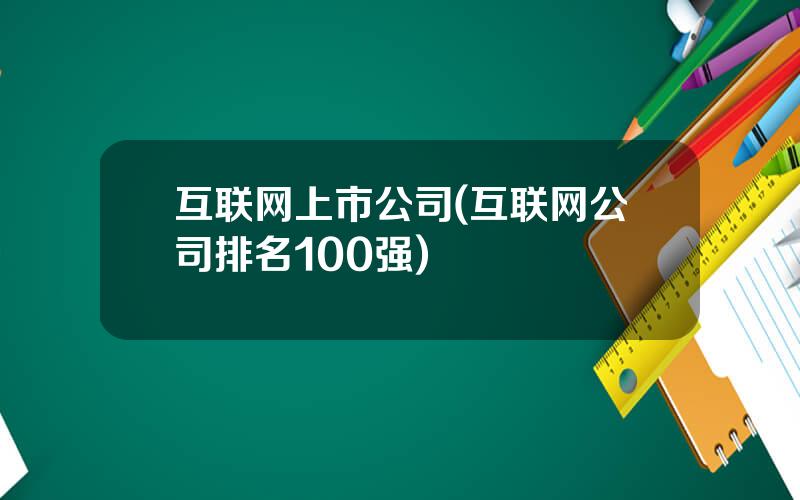 互联网上市公司(互联网公司排名100强)