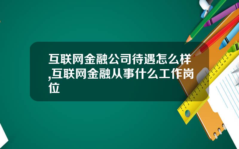 互联网金融公司待遇怎么样,互联网金融从事什么工作岗位