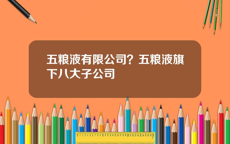 五粮液有限公司？五粮液旗下八大子公司