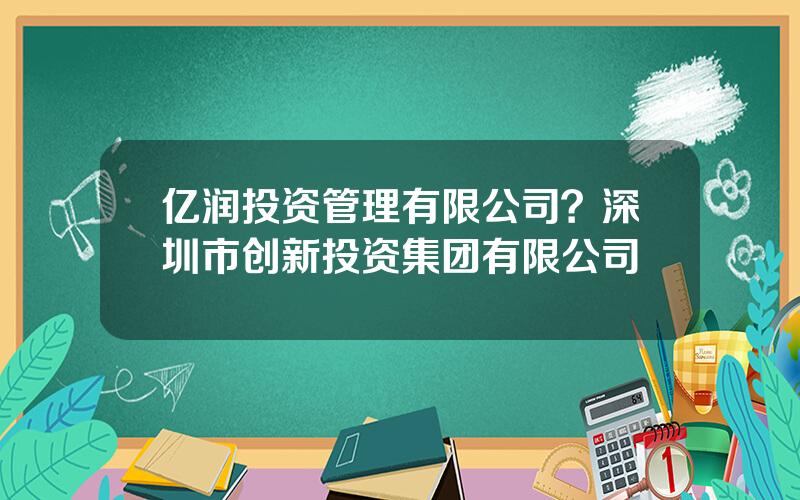 亿润投资管理有限公司？深圳市创新投资集团有限公司
