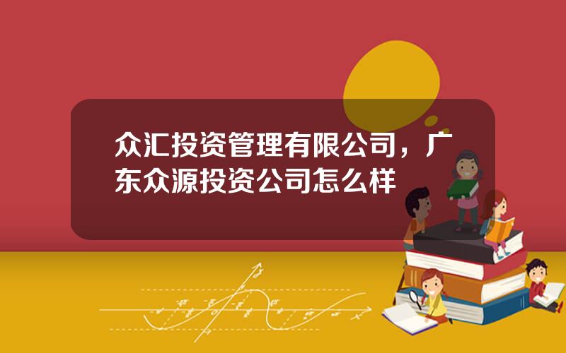 众汇投资管理有限公司，广东众源投资公司怎么样