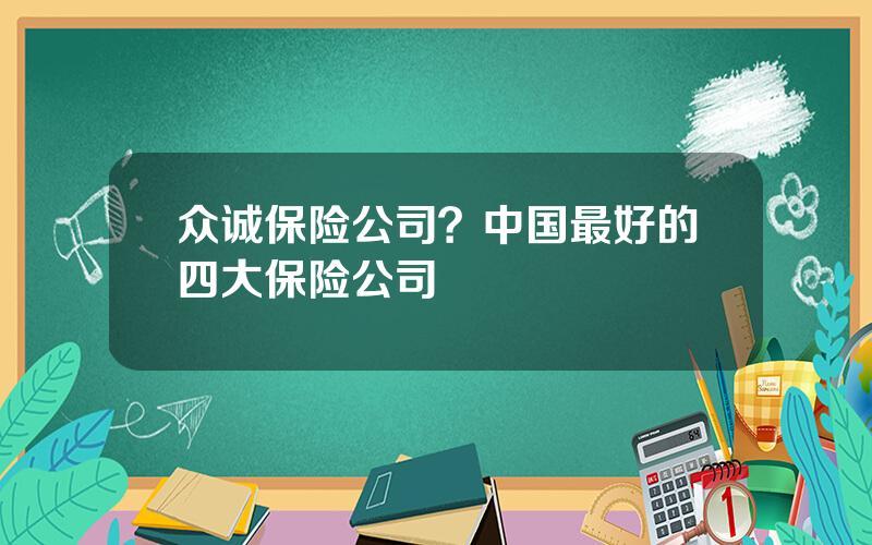 众诚保险公司？中国最好的四大保险公司
