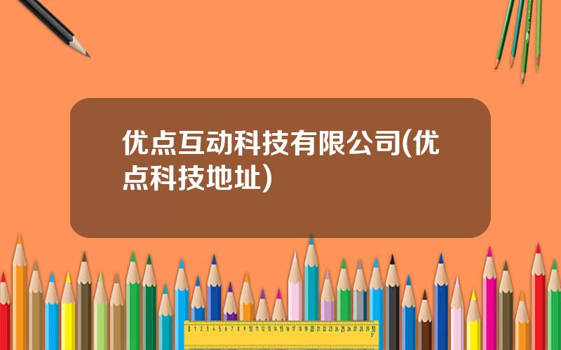 优点互动科技有限公司(优点科技地址)