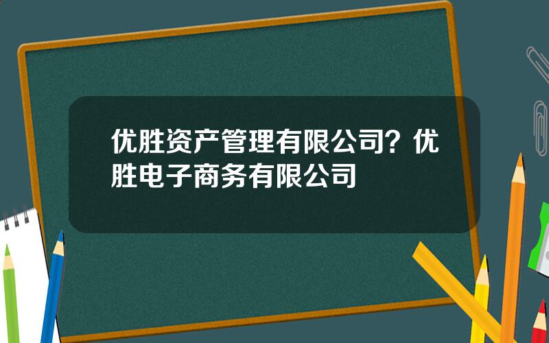 优胜资产管理有限公司？优胜电子商务有限公司