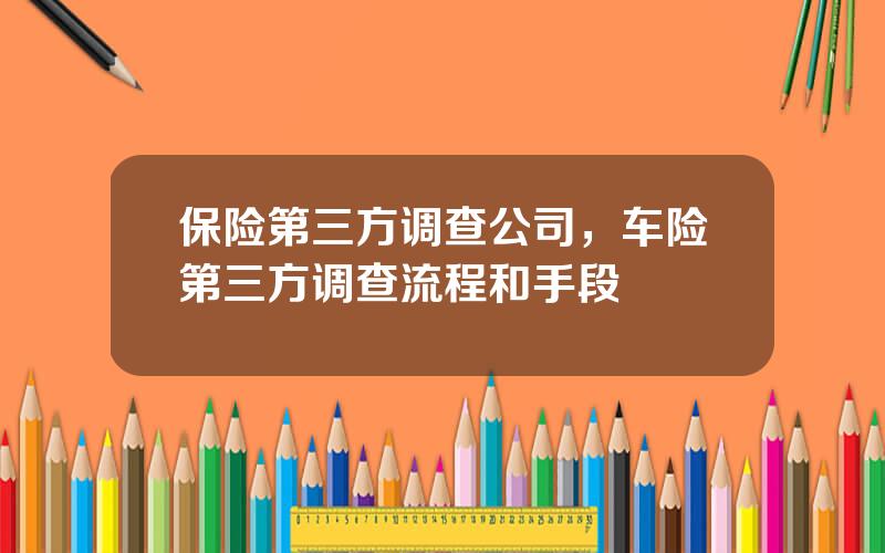 保险第三方调查公司，车险第三方调查流程和手段