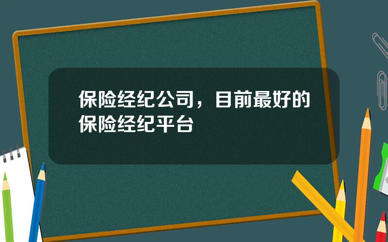 保险经纪公司，目前最好的保险经纪平台