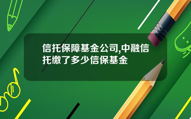 信托保障基金公司,中融信托缴了多少信保基金