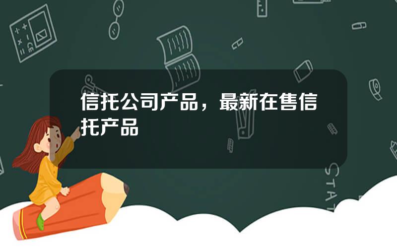 信托公司产品，最新在售信托产品