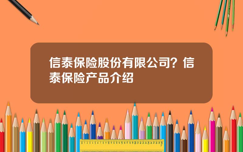 信泰保险股份有限公司？信泰保险产品介绍