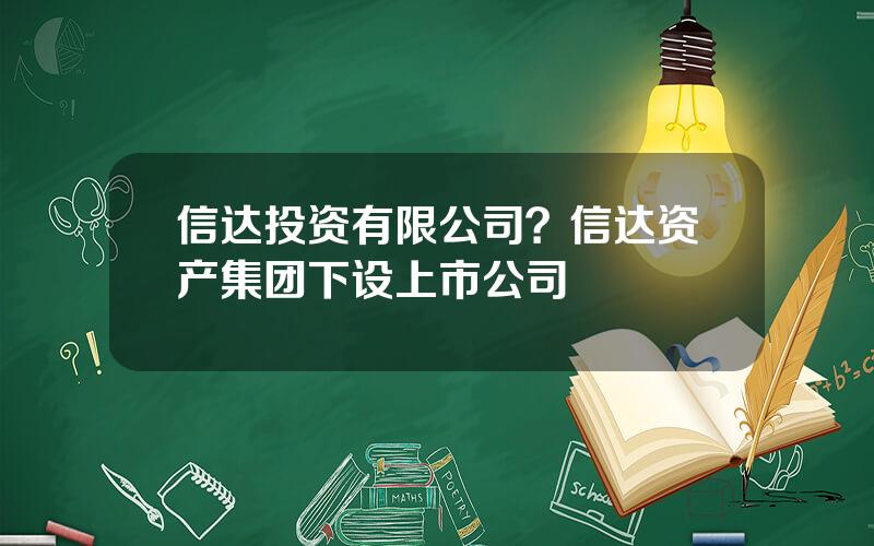 信达投资有限公司？信达资产集团下设上市公司
