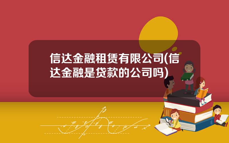 信达金融租赁有限公司(信达金融是贷款的公司吗)