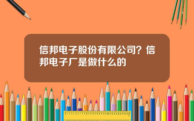 信邦电子股份有限公司？信邦电子厂是做什么的