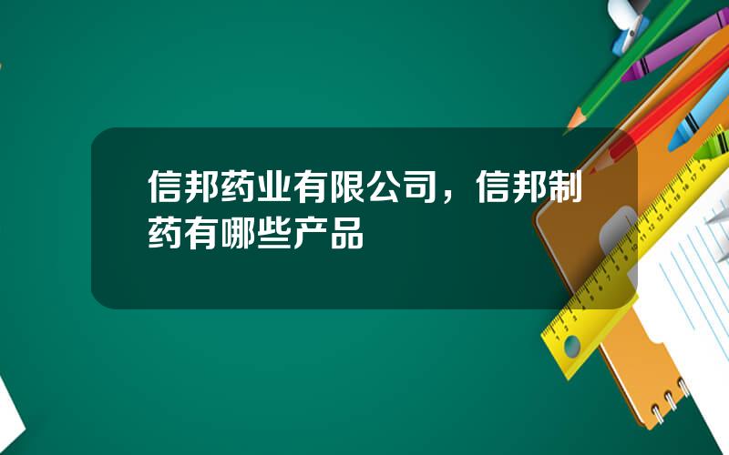 信邦药业有限公司，信邦制药有哪些产品