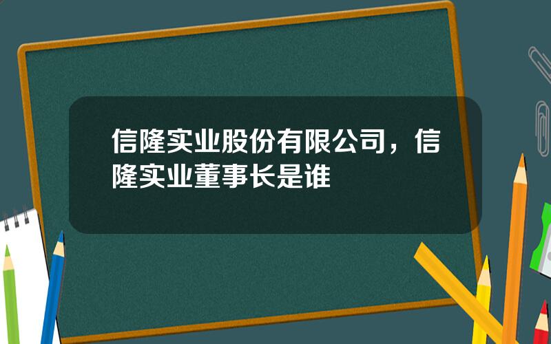 信隆实业股份有限公司，信隆实业董事长是谁