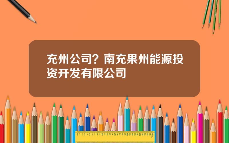 充州公司？南充果州能源投资开发有限公司