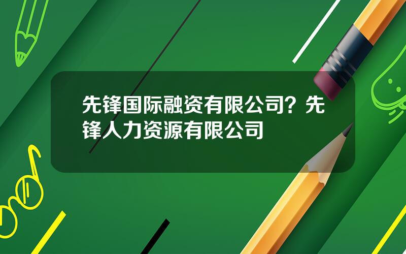先锋国际融资有限公司？先锋人力资源有限公司