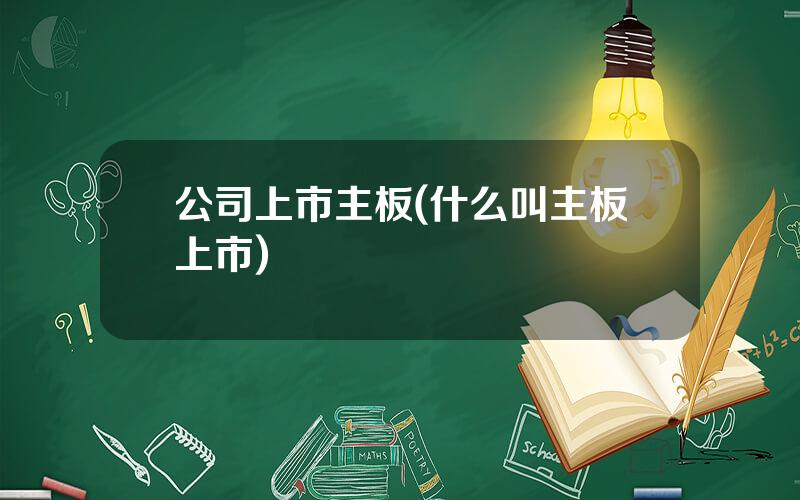 公司上市主板(什么叫主板上市)